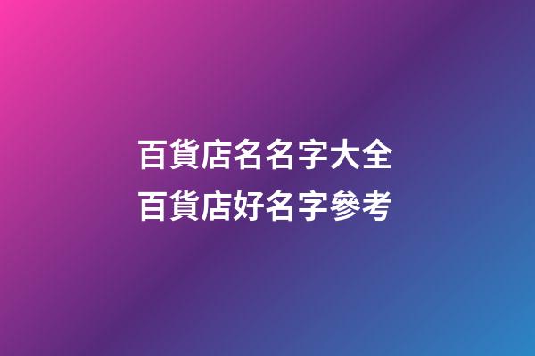 百貨店名名字大全 百貨店好名字參考-第1張-店鋪起名-玄機派